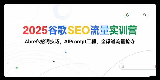 （15411期）2025谷歌SEO流量实训营;，Ahrefs挖词技巧，AIPrompt工程，全渠道流量抢夺-大可网创
