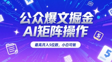 公众爆文掘金，AI矩阵操作，最高月入5位数，小白可做-大可网创