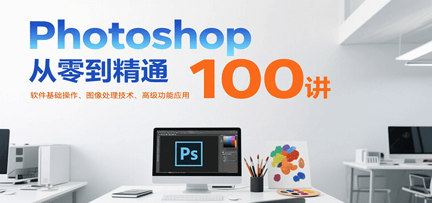 Photoshop从零到精通100讲：软件基础操作、图像处理技术、高级功能应用-大可网创