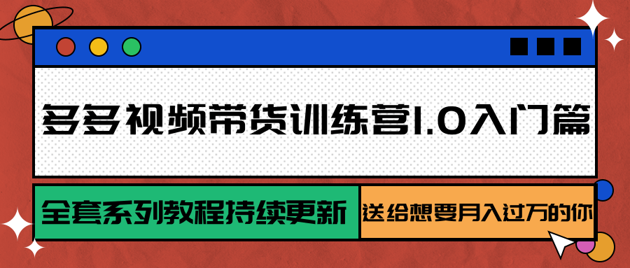 多多视频带货训练营1.0入门篇，全套系列教程持续更新，送给想要月入过万的你-大可网创