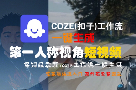 COZE(扣子)工作流一键生成第一人称视角短视频，保姆级教程，零基础快速入门-大可网创