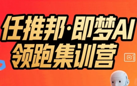 任推邦·即梦AI领跑集训营，低粉号冷启动，单条视频变现1.2W实操-大可网创