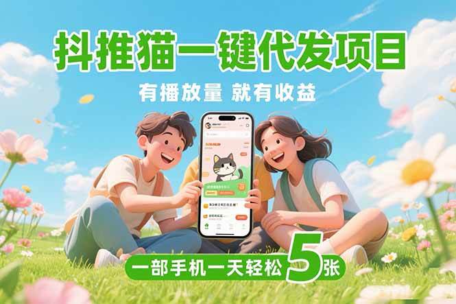（15476期）抖推猫一键代发项目，0粉丝 不用实名 有播放量就有收益，一部手机一天五张-大可网创