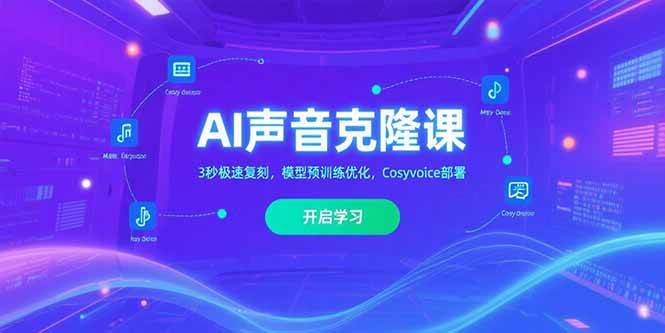 （15474期）AI声音克隆课‌，3秒极速复刻，模型预训练优化，Cosyvoice部署-大可网创