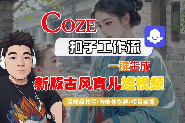Coze扣子工作流一键生成新版古风育儿短视频，保姆级教程-智能体搭建-项目实操-大可网创