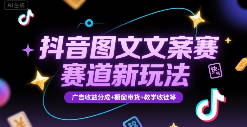 抖音图文文案赛道新玩法，快速养号起号，广告收益分成+橱窗带货+教学收徒等-大可网创