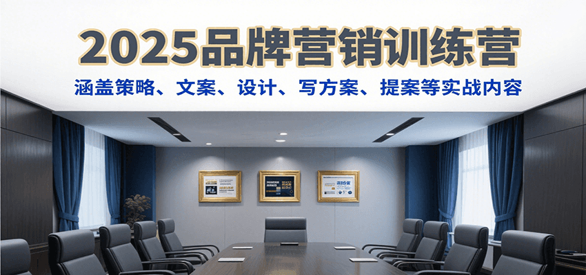 2025品牌营销训练营，涵盖策略、文案、设计、写方案、提案等实战内容-大可网创