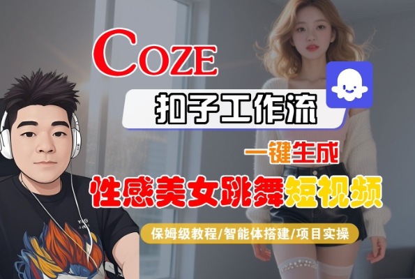 Coze扣子工作流一键生成性感美女跳舞短视频，保姆级教程-智能体搭建-项目实操-大可网创