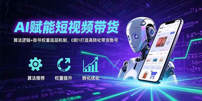 （15563期）AI赋能短视频带货：算法逻辑+账号权重底层机制，0到1打造高转化带货账号-大可网创