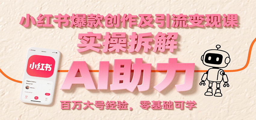 小红书爆款创作及引流变现课：实操拆解，AI助力，百万大号经验，零基础可学-大可网创