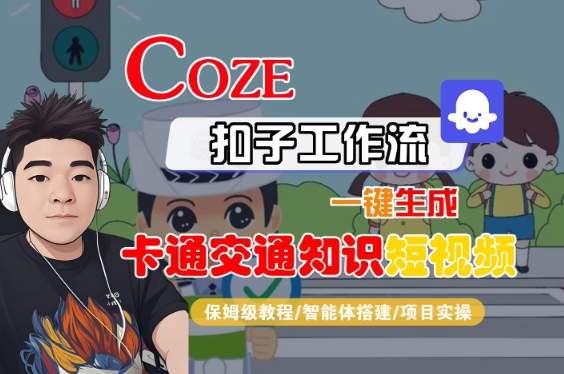 COZE扣子工作流一键生成卡通交通知识短视频，保姆级教程-智能体搭建-项目实操-大可网创