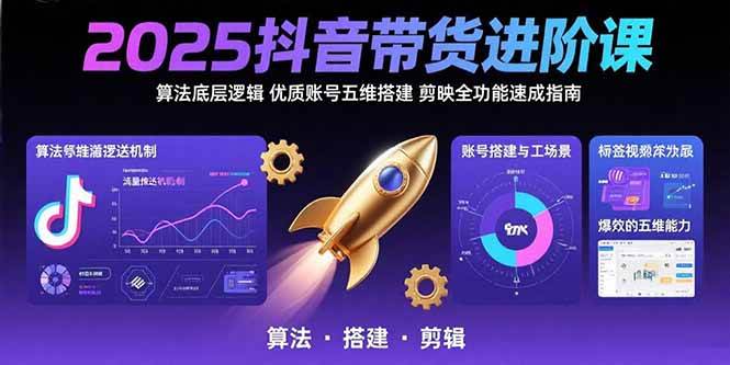 （15571期）2025抖音带货进阶课：算法底层逻辑,优质账号五维搭建,剪映全功能速成指南-大可网创