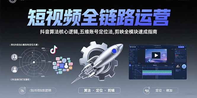 （15580期）短视频全链路运营：抖音算法核心逻辑,五维账号定位法,剪映全模块速成指南-大可网创