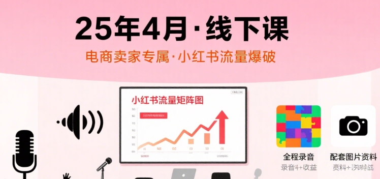 小红书25年4月线下课程，电商卖家小红书流量课，录音+图片-大可网创