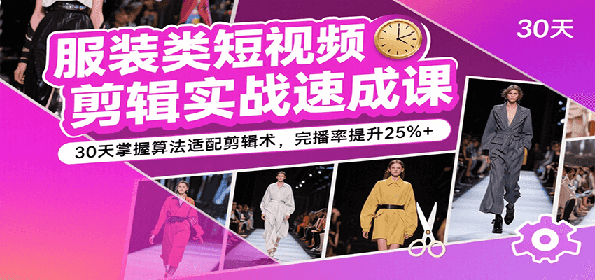 服装类短视频剪辑实战速成课，30天掌握算法适配剪辑术，完播率提升25%+-大可网创