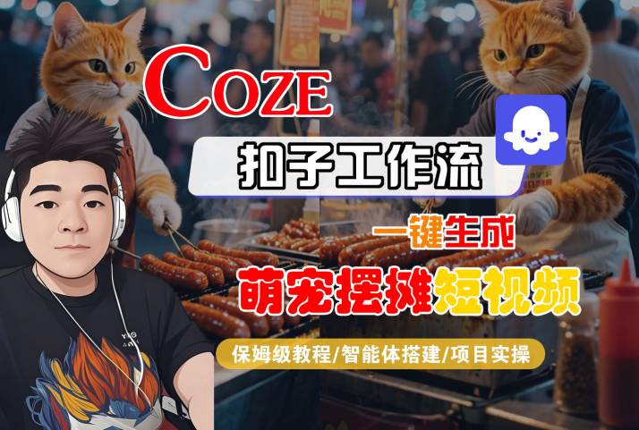 COZE扣子工作流一键生成萌宠摆摊短视频，保姆级教程-智能体搭建-项目实操-大可网创
