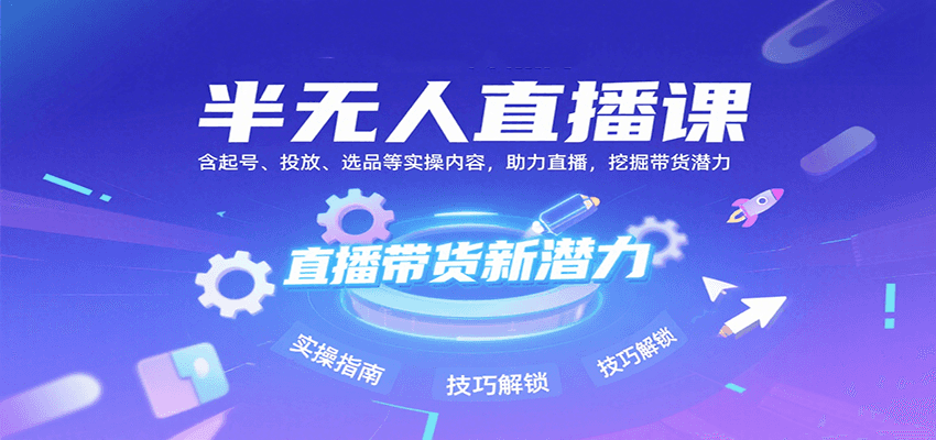 半无人直播课：含起号、投放、选品等实操内容，挖掘直播带货潜力（更新8月）-大可网创