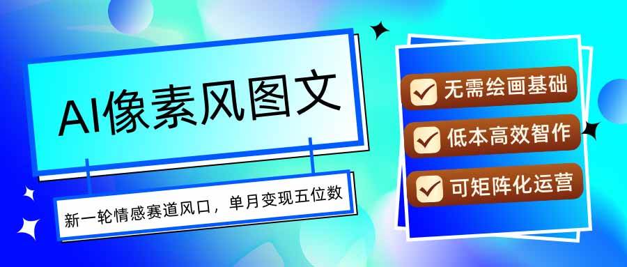 （15693期）AI像素风图文超详细实操全过程，每天一小时轻松易上手，单月变现五位数-大可网创
