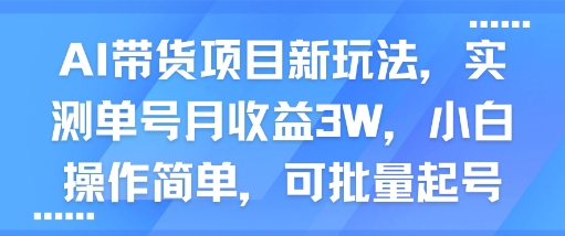 AI带货项目新玩法，实测单号月收益3W，小白操作简单，可批量起号-大可网创