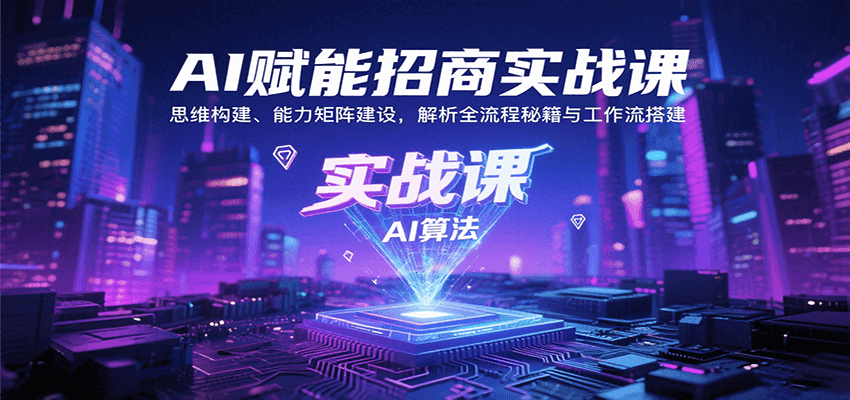 AI赋能招商实战课：思维构建、能力矩阵建设，解析全流程秘籍与工作流搭建-大可网创