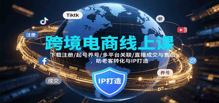 跨境电商线上课，下载注册/起号养号/多平台关联/直播成交与售后，IP打造与老客转化-大可网创