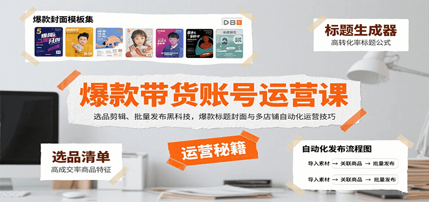 爆款带货账号运营课：选品剪辑、批量发布黑科技，爆款标题封面与多店铺自动化运营技巧-大可网创