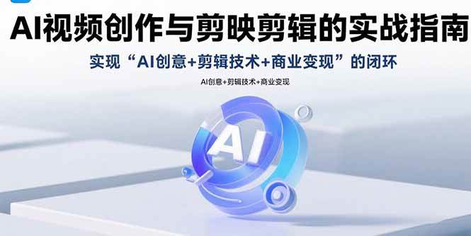 （15738期）AI视频创作与剪映剪辑的实战指南，实现AI创意+剪辑技术+商业变现的闭环-大可网创