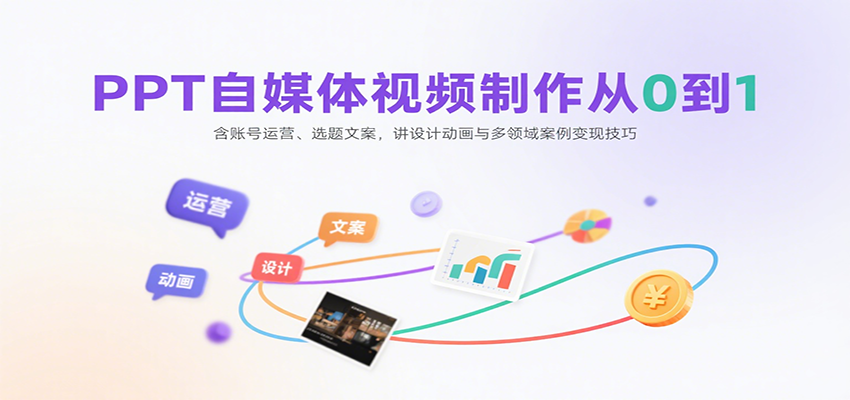 PPT自媒体视频制作从0到1：含账号运营、选题文案，讲设计动画与多领域案例变现技巧-大可网创