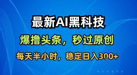 最新AI黑科技软件撸头条搬运，无需任何指令，秒过原创，每天半小时，稳定日入3张【揭秘】-大可网创