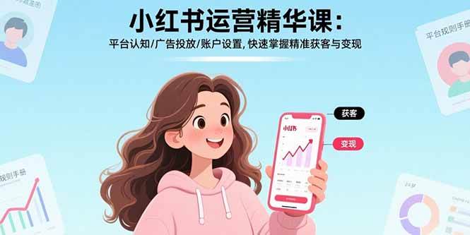 （15795期）小红书运营精华课：平台认知/广告投放/账户设置,快速掌握精准获客与变现-大可网创