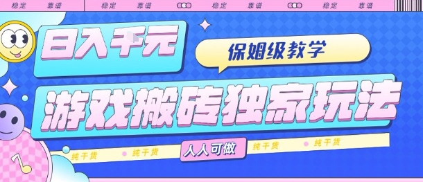 游戏搬砖独家玩法，日入1k+，保姆级教学，人人可做，纯干货【揭秘】-大可网创