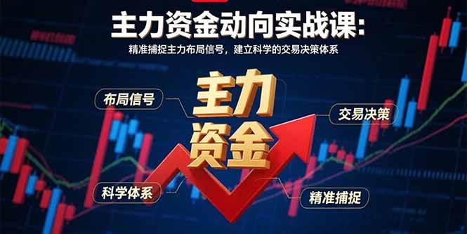 （15804期）主力资金动向实战课-8月：精准捕捉主力布局信号，建立科学的交易决策体系-大可网创