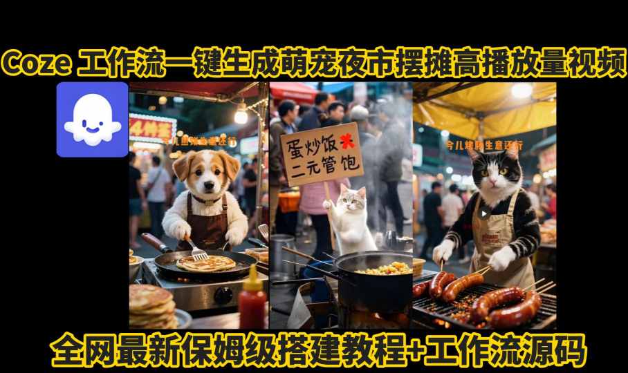 coze工作流一键生成萌宠夜市摆摊AI高赞高播放量视频保姆级拆解教程-大可网创