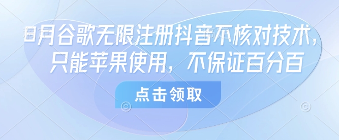 8月谷歌无限注册抖音不核对技术，只能苹果使用，不保证百分百-大可网创