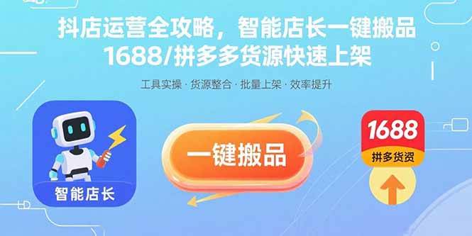 （15854期）抖店运营全攻略，智能店长一键搬品，1688/拼多多货源快速上架-大可网创