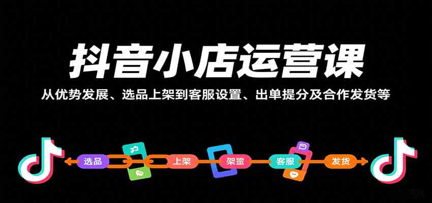 抖音小店运营课，从优势发展、选品上架到客服设置、出单提分及合作发货等-大可网创