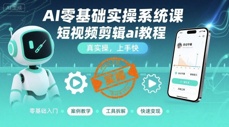 AI零基础实操系统课，短视频剪辑ai教程，真实操，上手快-大可网创