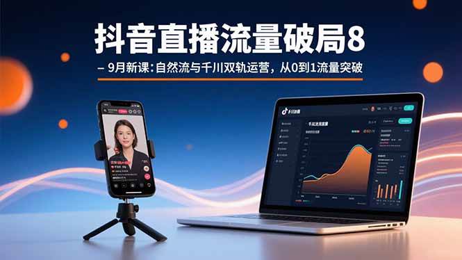 （15897期）抖音直播流量破局8-9月新课：自然流与千川双轨运营，从0到1流量突破-大可网创