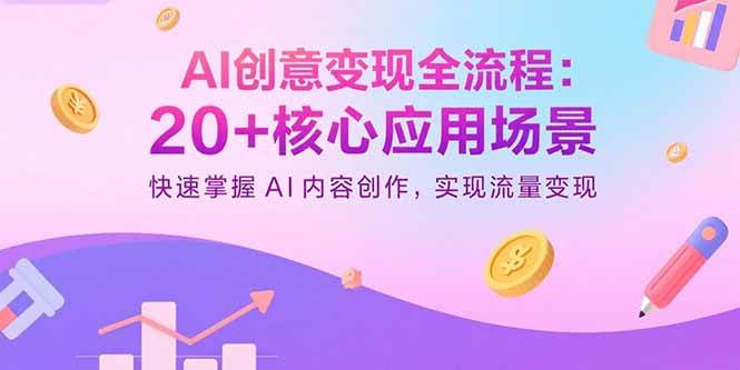 （15915期）AI创意变现全流程：20+核心应用场景，快速掌握AI内容创作，实现流量变现-大可网创