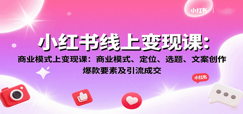 小红书线上变现课：商业模式、定位、选题、文案创作、爆款要素及引流成交-大可网创