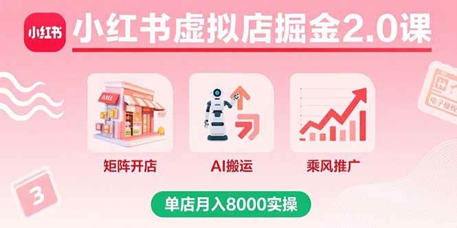 （15929期）小红书虚拟店掘金2.0课，矩阵开店+AI搬运+乘风推广，单店月入8000实操-大可网创