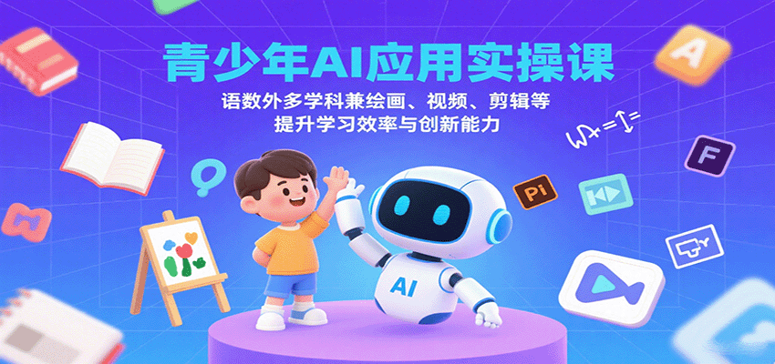 青少年AI应用实操课：语数外多学科兼绘画、视频、剪辑等提升学习效率与创新能力-大可网创