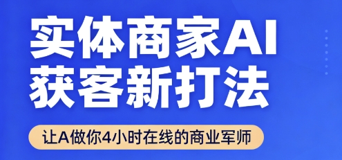 实体商家AI获客新打法【2025年9月】​让AI做你24小时在线的商业军师，效率开挂，甩开盲目摸索-大可网创
