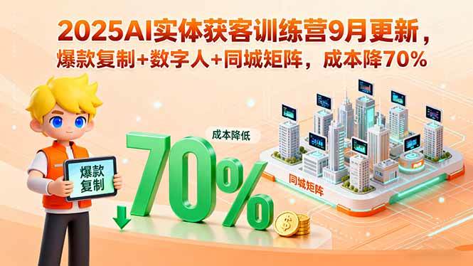 （15975期）2025AI实体获客训练营9月更新，爆款复制+数字人+同城矩阵，成本降70%-大可网创