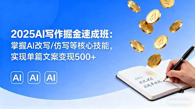 （16014期）2025AI写作掘金速成班：掌握AI改写/仿写等核心技能，实现单篇文案变现500+-大可网创