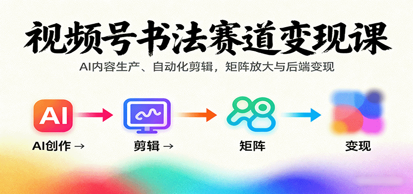视频号书法赛道变现课：AI内容生产、自动化剪辑，矩阵放大与后端变现-大可网创