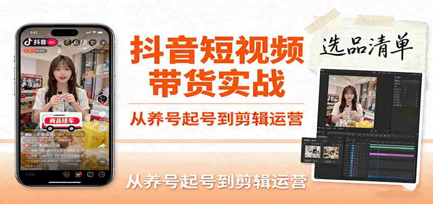抖音短视频带货实战，从养号起号到剪辑运营，掌握选品文案与爆单视频制作全流程-大可网创