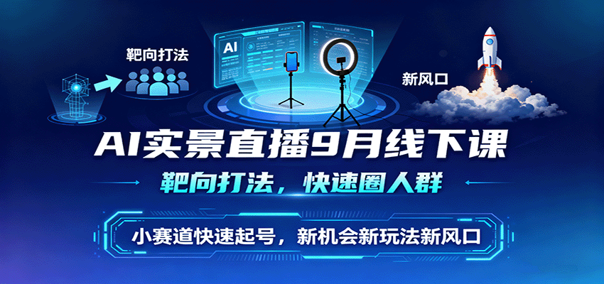 AI实景直播9月线下课，靶向打法，快速圈人群，小塞道快速起号，新机会新玩法新风口-大可网创