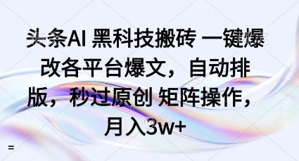 头条AI黑科技搬砖项目一键爆改各平台爆文，自动排版，秒过原创矩阵操作，月入3w+【揭秘】-大可网创