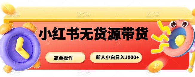 小红书无货源带货项目，简单无脑，新人小白日入多张-大可网创